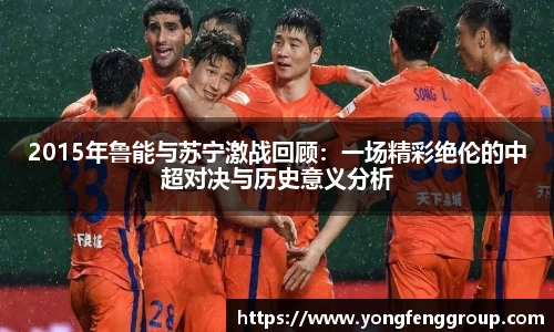 2015年鲁能与苏宁激战回顾：一场精彩绝伦的中超对决与历史意义分析