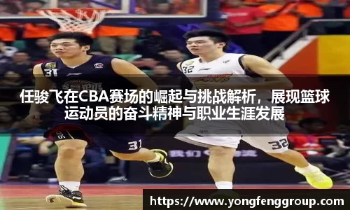 任骏飞在CBA赛场的崛起与挑战解析，展现篮球运动员的奋斗精神与职业生涯发展
